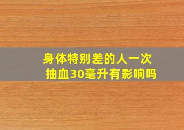 身体特别差的人一次抽血30毫升有影响吗