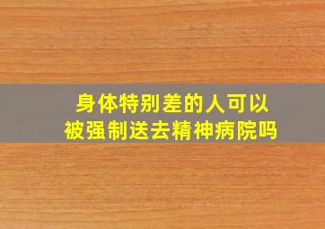 身体特别差的人可以被强制送去精神病院吗