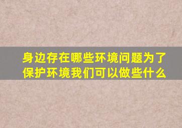 身边存在哪些环境问题为了保护环境我们可以做些什么