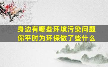 身边有哪些环境污染问题你平时为环保做了些什么