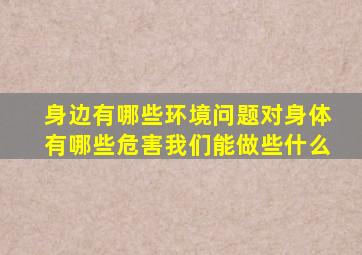 身边有哪些环境问题对身体有哪些危害我们能做些什么