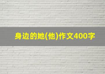 身边的她(他)作文400字