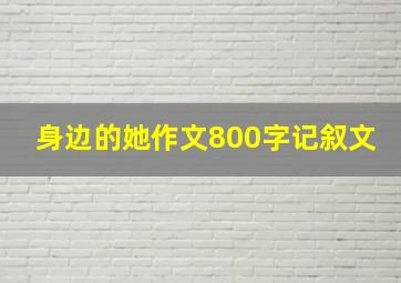 身边的她作文800字记叙文