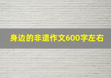 身边的非遗作文600字左右