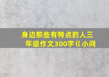 身边那些有特点的人三年级作文300字巜小问