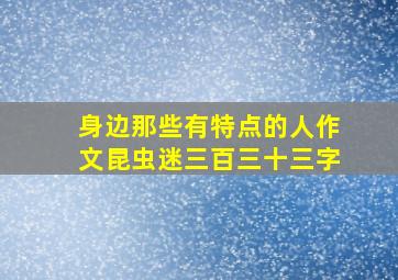 身边那些有特点的人作文昆虫迷三百三十三字