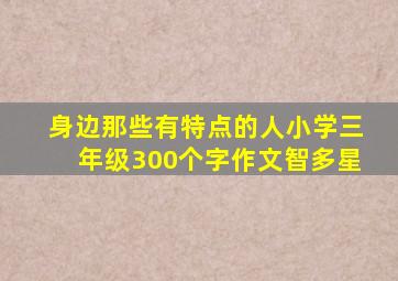 身边那些有特点的人小学三年级300个字作文智多星