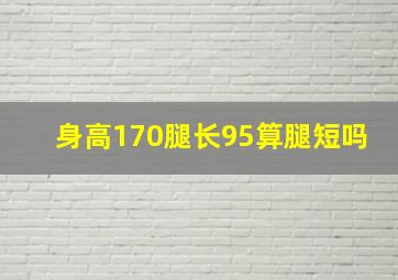 身高170腿长95算腿短吗