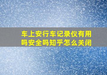 车上安行车记录仪有用吗安全吗知乎怎么关闭