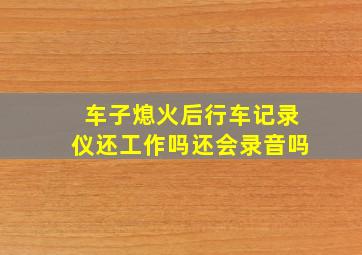 车子熄火后行车记录仪还工作吗还会录音吗