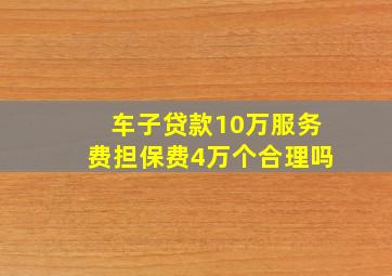 车子贷款10万服务费担保费4万个合理吗