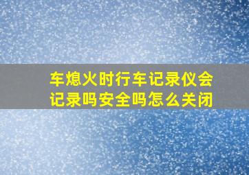 车熄火时行车记录仪会记录吗安全吗怎么关闭