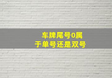 车牌尾号0属于单号还是双号