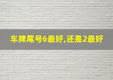 车牌尾号6最好,还是2最好