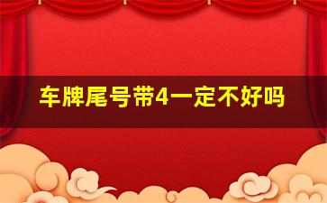 车牌尾号带4一定不好吗