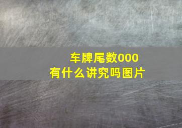 车牌尾数000有什么讲究吗图片