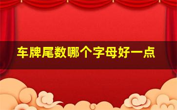 车牌尾数哪个字母好一点