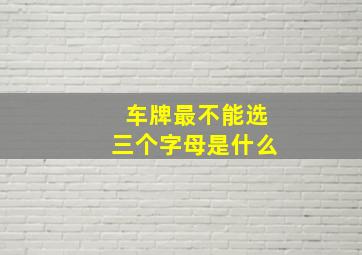 车牌最不能选三个字母是什么