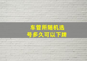 车管所随机选号多久可以下牌