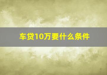 车贷10万要什么条件