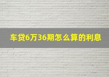 车贷6万36期怎么算的利息