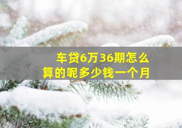 车贷6万36期怎么算的呢多少钱一个月