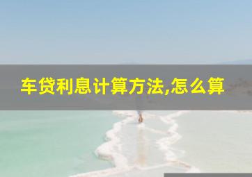 车贷利息计算方法,怎么算