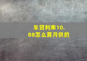 车贷利率10.88怎么算月供的