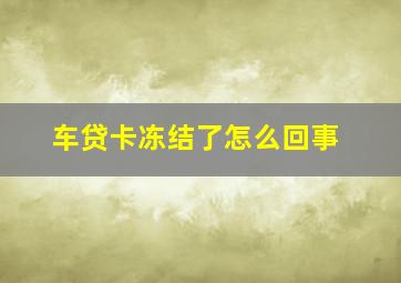 车贷卡冻结了怎么回事