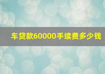 车贷款60000手续费多少钱