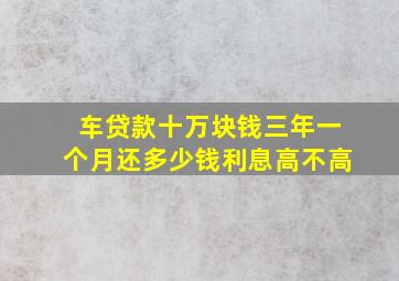 车贷款十万块钱三年一个月还多少钱利息高不高