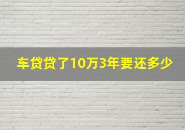 车贷贷了10万3年要还多少