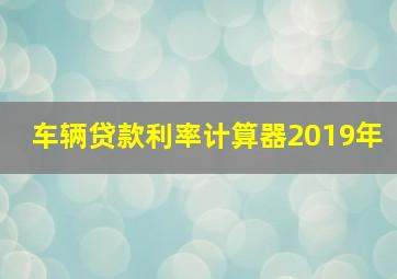 车辆贷款利率计算器2019年