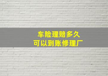 车险理赔多久可以到账修理厂