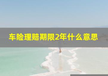 车险理赔期限2年什么意思