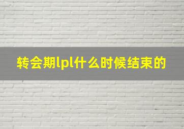 转会期lpl什么时候结束的