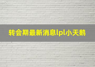 转会期最新消息lpl小天鹅