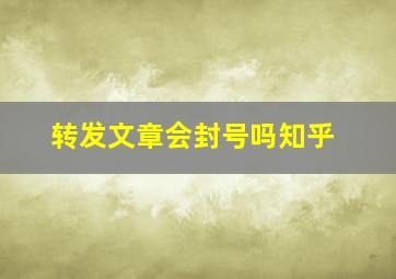 转发文章会封号吗知乎