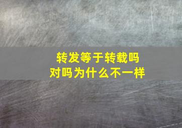 转发等于转载吗对吗为什么不一样