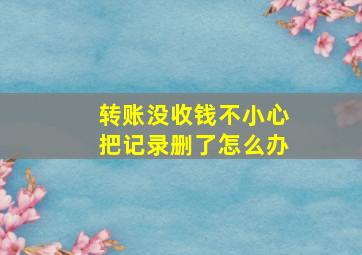 转账没收钱不小心把记录删了怎么办