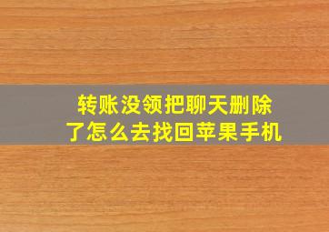 转账没领把聊天删除了怎么去找回苹果手机