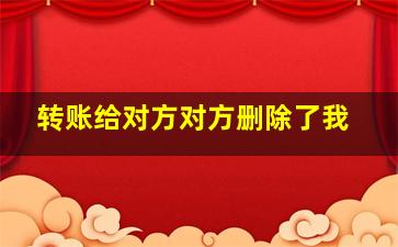 转账给对方对方删除了我