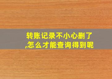 转账记录不小心删了,怎么才能查询得到呢