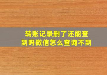 转账记录删了还能查到吗微信怎么查询不到