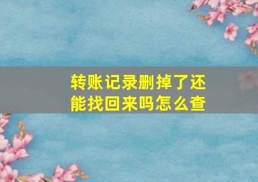 转账记录删掉了还能找回来吗怎么查