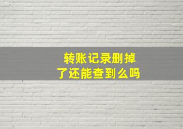 转账记录删掉了还能查到么吗