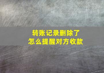 转账记录删除了怎么提醒对方收款