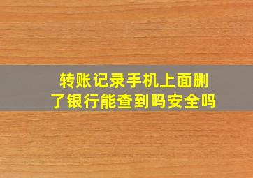 转账记录手机上面删了银行能查到吗安全吗