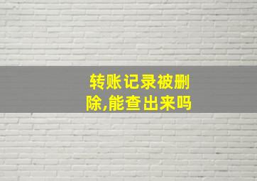 转账记录被删除,能查出来吗