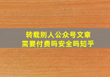 转载别人公众号文章需要付费吗安全吗知乎